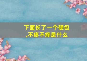 下面长了一个硬包,不疼不痒是什么