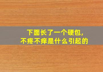 下面长了一个硬包,不疼不痒是什么引起的