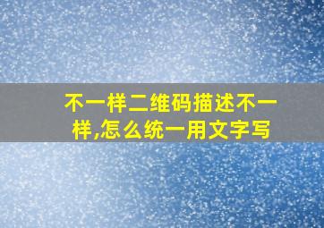 不一样二维码描述不一样,怎么统一用文字写