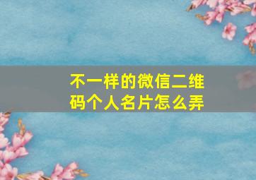 不一样的微信二维码个人名片怎么弄