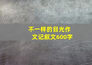 不一样的目光作文记叙文600字