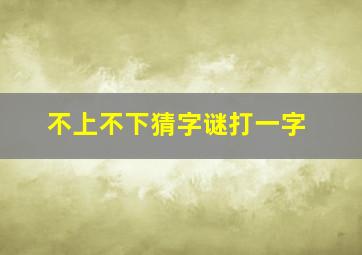 不上不下猜字谜打一字