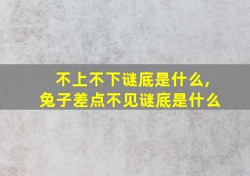 不上不下谜底是什么,兔子差点不见谜底是什么