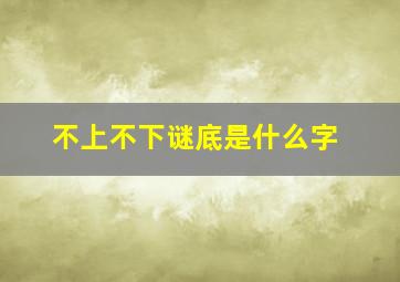 不上不下谜底是什么字