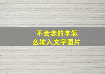 不会念的字怎么输入文字图片