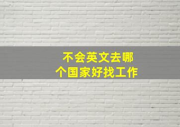 不会英文去哪个国家好找工作