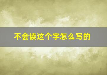 不会读这个字怎么写的