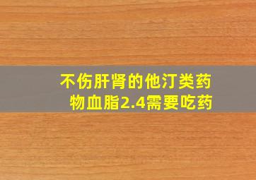 不伤肝肾的他汀类药物血脂2.4需要吃药