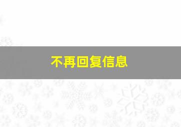 不再回复信息