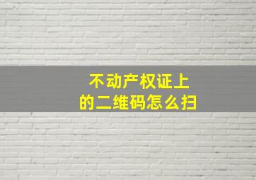 不动产权证上的二维码怎么扫