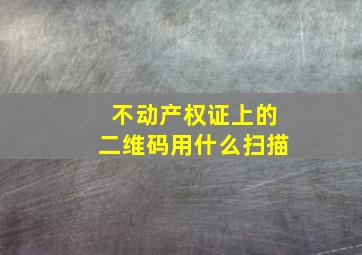 不动产权证上的二维码用什么扫描