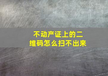 不动产证上的二维码怎么扫不出来