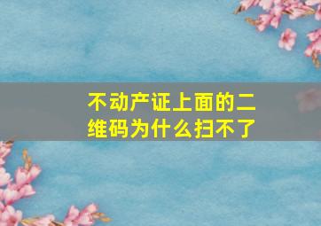 不动产证上面的二维码为什么扫不了