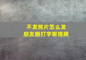 不发照片怎么发朋友圈打字呢视频