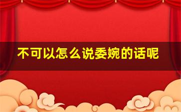 不可以怎么说委婉的话呢