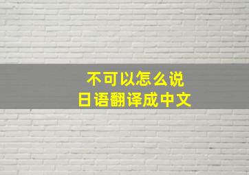 不可以怎么说日语翻译成中文