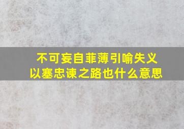 不可妄自菲薄引喻失义以塞忠谏之路也什么意思