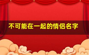 不可能在一起的情侣名字