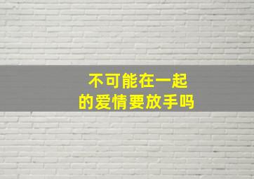 不可能在一起的爱情要放手吗