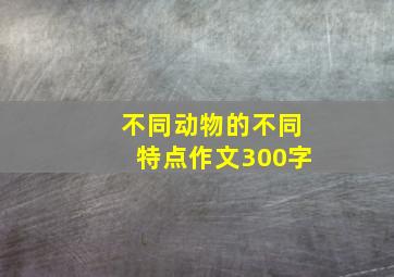 不同动物的不同特点作文300字