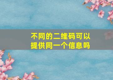 不同的二维码可以提供同一个信息吗