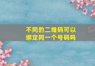 不同的二维码可以绑定同一个号码吗