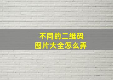 不同的二维码图片大全怎么弄