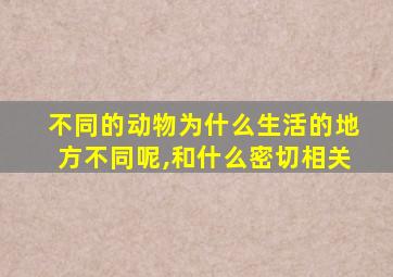 不同的动物为什么生活的地方不同呢,和什么密切相关