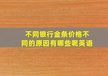 不同银行金条价格不同的原因有哪些呢英语