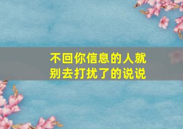 不回你信息的人就别去打扰了的说说