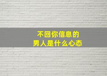 不回你信息的男人是什么心态