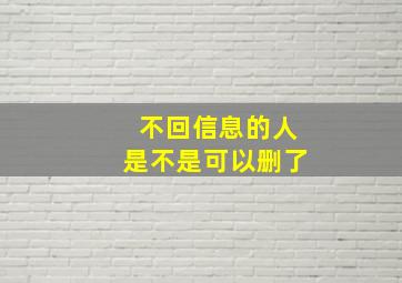 不回信息的人是不是可以删了