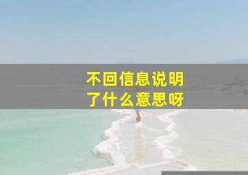 不回信息说明了什么意思呀