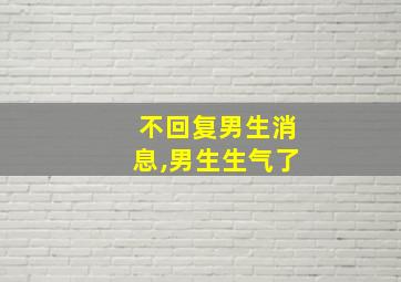 不回复男生消息,男生生气了