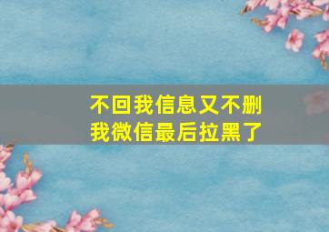 不回我信息又不删我微信最后拉黑了