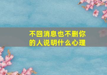 不回消息也不删你的人说明什么心理