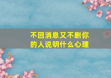 不回消息又不删你的人说明什么心理