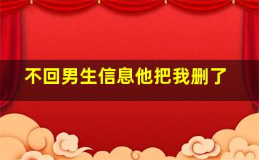 不回男生信息他把我删了