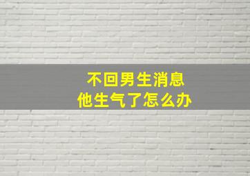 不回男生消息他生气了怎么办