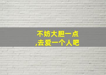 不妨大胆一点,去爱一个人吧