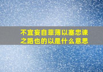 不宜妄自菲薄以塞忠谏之路也的以是什么意思