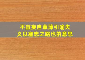 不宜妄自菲薄引喻失义以塞忠之路也的意思