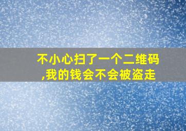 不小心扫了一个二维码,我的钱会不会被盗走