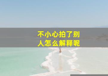 不小心拍了别人怎么解释呢