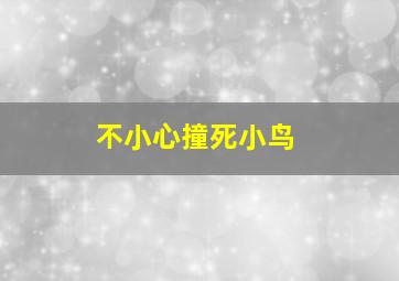 不小心撞死小鸟