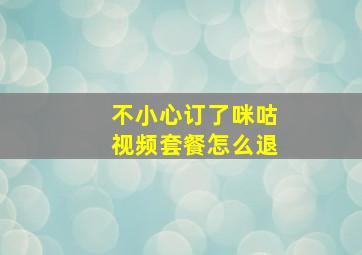 不小心订了咪咕视频套餐怎么退