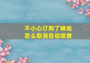 不小心订购了咪咕怎么取消自动续费