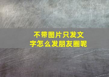 不带图片只发文字怎么发朋友圈呢