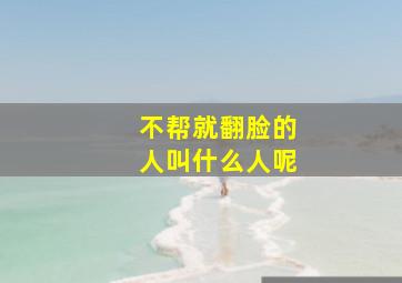 不帮就翻脸的人叫什么人呢