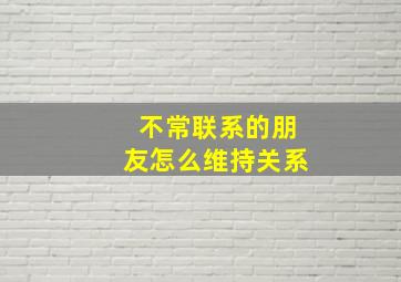 不常联系的朋友怎么维持关系